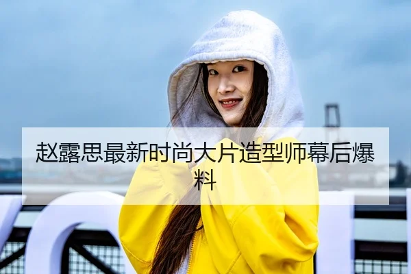 赵露思最新时尚大片造型师幕后爆料